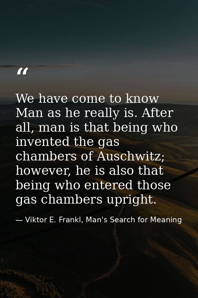 We have come to know Man as he really is. After all, man is that being who invented the gas chambers of Auschwitz; howev — Viktor E. Frankl, Man's Search for Meaning