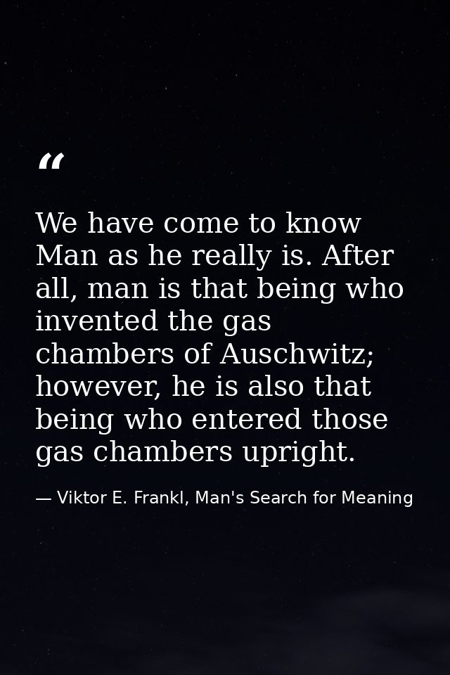 We have come to know Man as he really is. After all, man is that being who invented the gas chambers of Auschwitz; howev — Viktor E. Frankl, Man's Search for Meaning