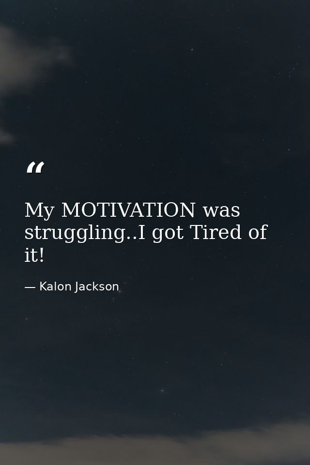 My MOTIVATION was struggling..I got Tired of it! — Kalon Jackson