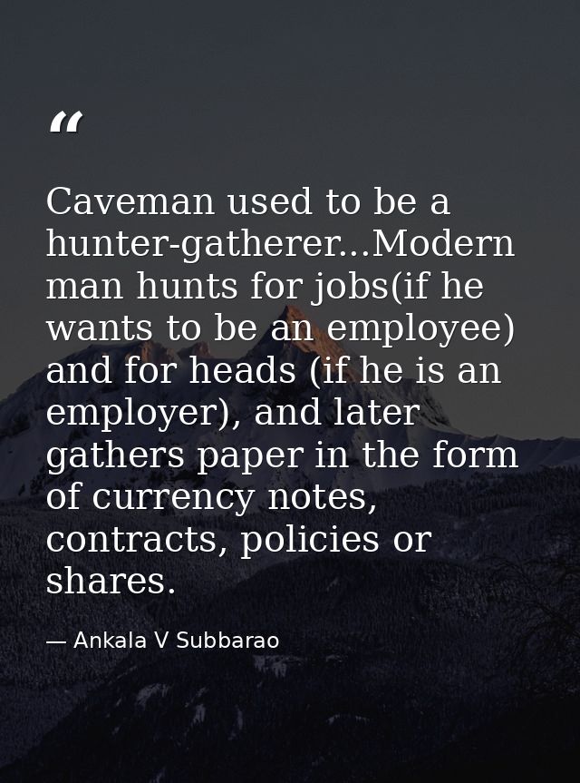 Caveman used to be a hunter-gatherer...Modern man hunts for jobs(if he wants to be an employee) and for heads (if he is  — Ankala V Subbarao