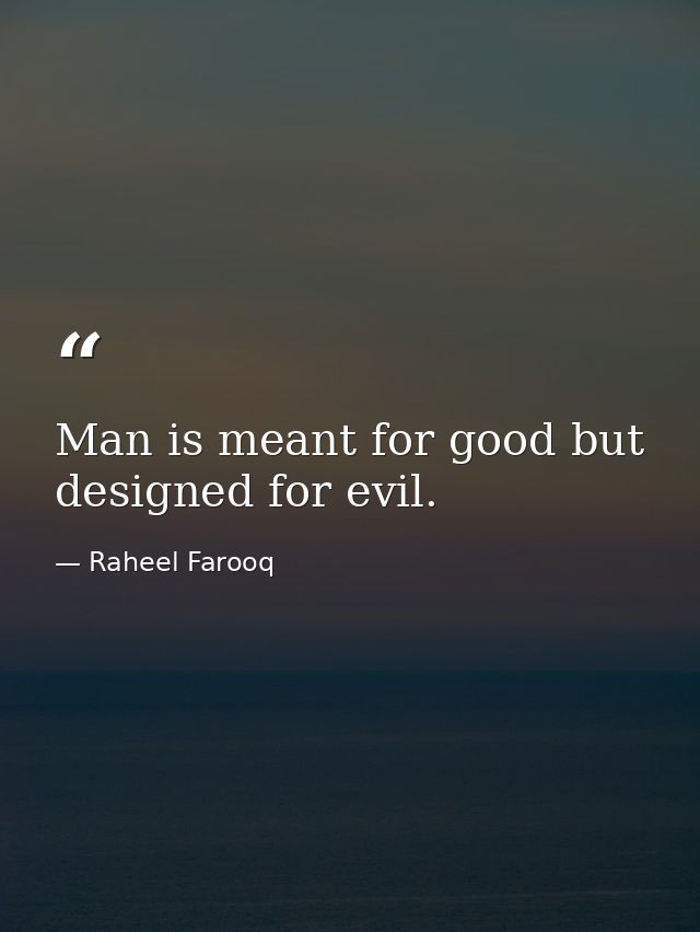 Man is meant for good but designed for evil. — Raheel Farooq
