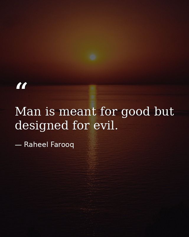 Man is meant for good but designed for evil. — Raheel Farooq