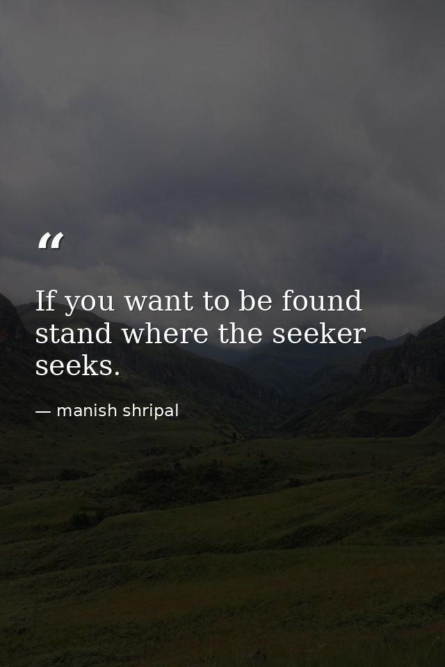 If you want to be found stand where the seeker seeks. — manish shripal