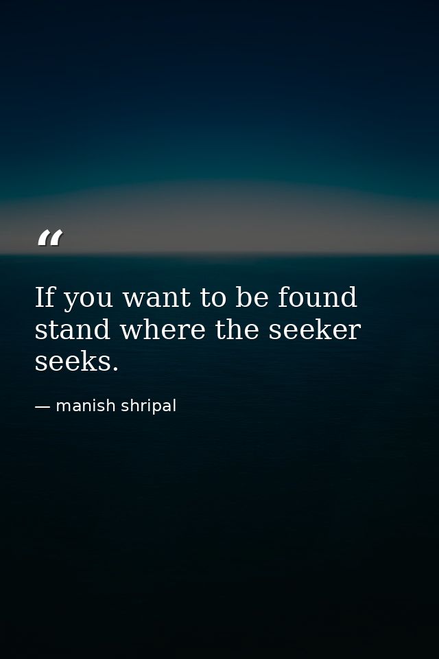 If you want to be found stand where the seeker seeks. — manish shripal