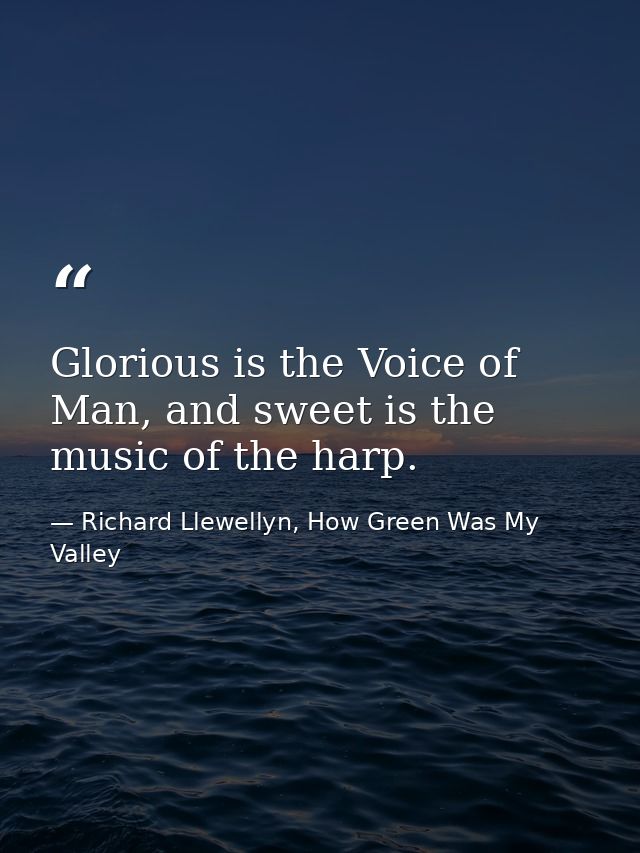 Glorious is the Voice of Man, and sweet is the music of the harp. — Richard Llewellyn, How Green Was My Valley