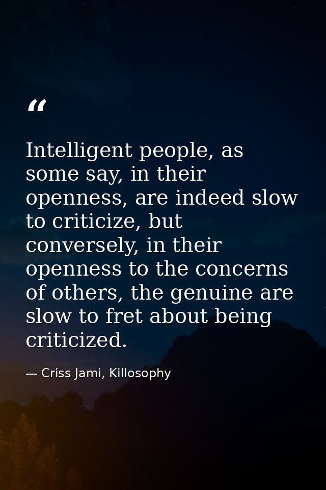 Intelligent people, as some say, in their openness, are indeed slow to criticize, but conversely, in their openness to t — Criss Jami, Killosophy
