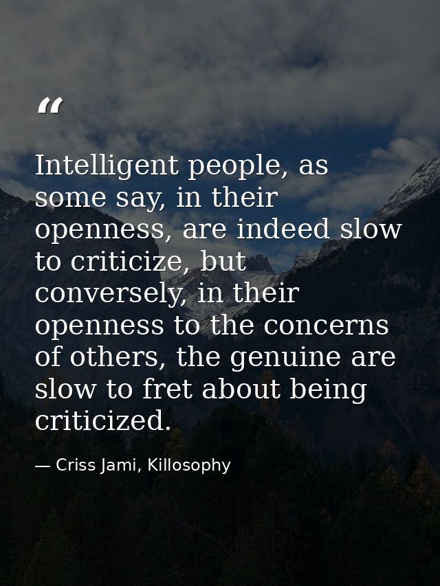 Intelligent people, as some say, in their openness, are indeed slow to criticize, but conversely, in their openness to t — Criss Jami, Killosophy
