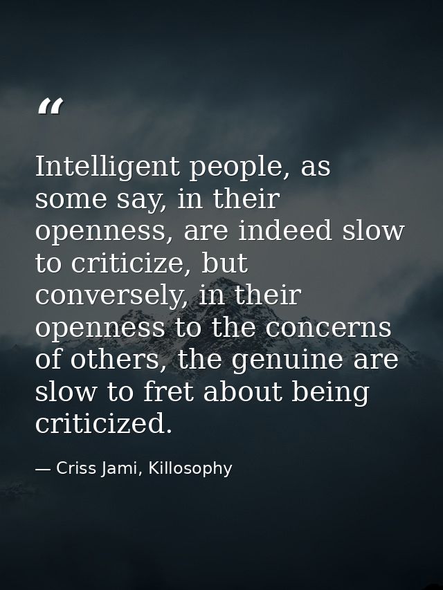Intelligent people, as some say, in their openness, are indeed slow to criticize, but conversely, in their openness to t — Criss Jami, Killosophy