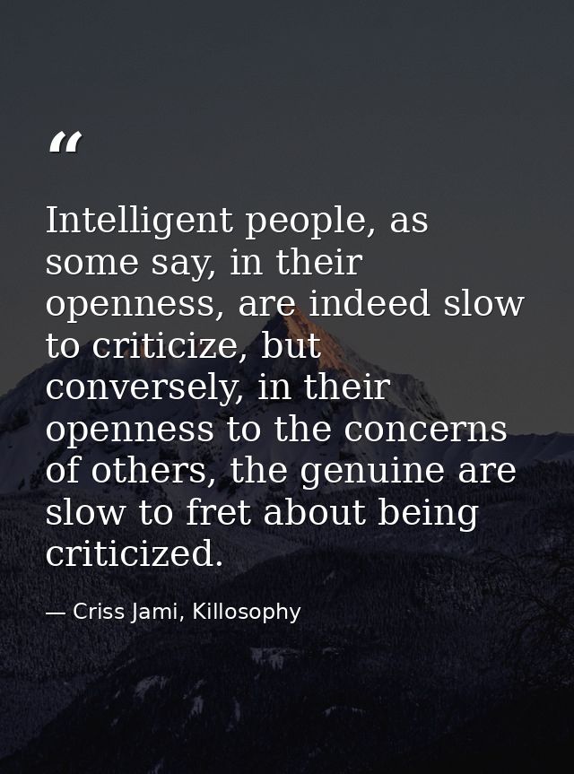 Intelligent people, as some say, in their openness, are indeed slow to criticize, but conversely, in their openness to t — Criss Jami, Killosophy
