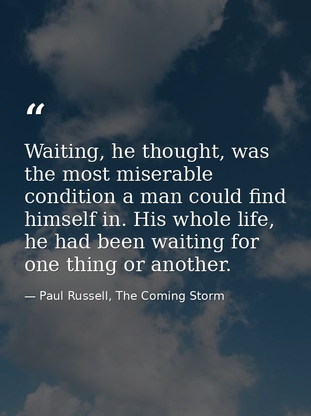 Waiting, he thought, was the most miserable condition a man could find himself in. His whole life, he had been waiting f — Paul Russell, The Coming Storm