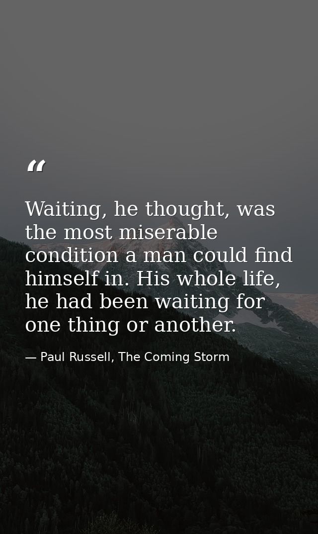 Waiting, he thought, was the most miserable condition a man could find himself in. His whole life, he had been waiting f — Paul Russell, The Coming Storm