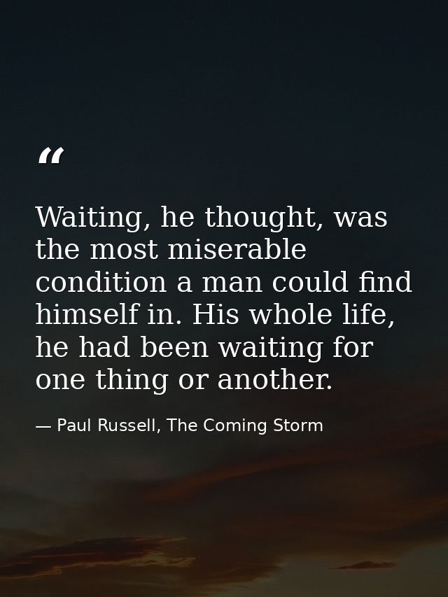 Waiting, he thought, was the most miserable condition a man could find himself in. His whole life, he had been waiting f — Paul Russell, The Coming Storm