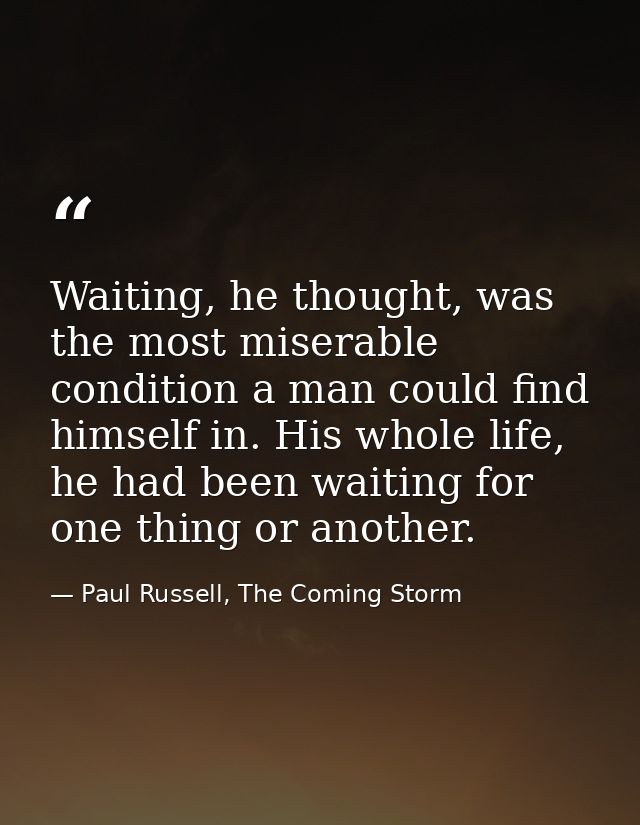Waiting, he thought, was the most miserable condition a man could find himself in. His whole life, he had been waiting f — Paul Russell, The Coming Storm