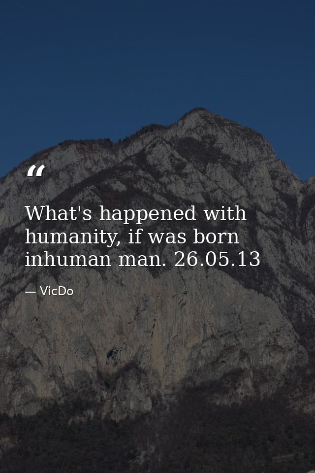 What's happened with humanity, if was born inhuman man. 26.05.13 — VicDo