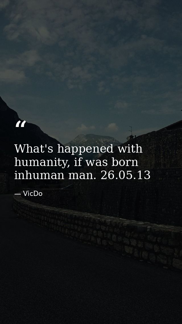 What's happened with humanity, if was born inhuman man. 26.05.13 — VicDo