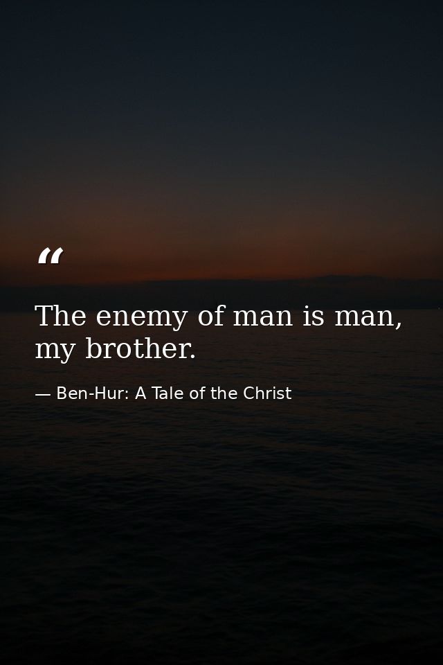 The enemy of man is man, my brother. — Ben-Hur: A Tale of the Christ