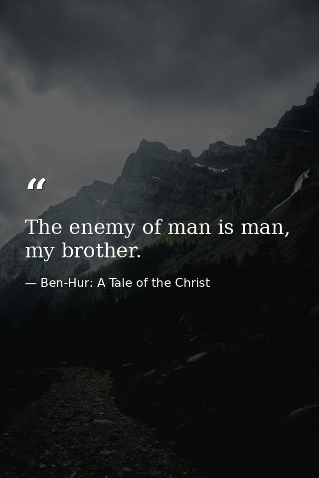 The enemy of man is man, my brother. — Ben-Hur: A Tale of the Christ