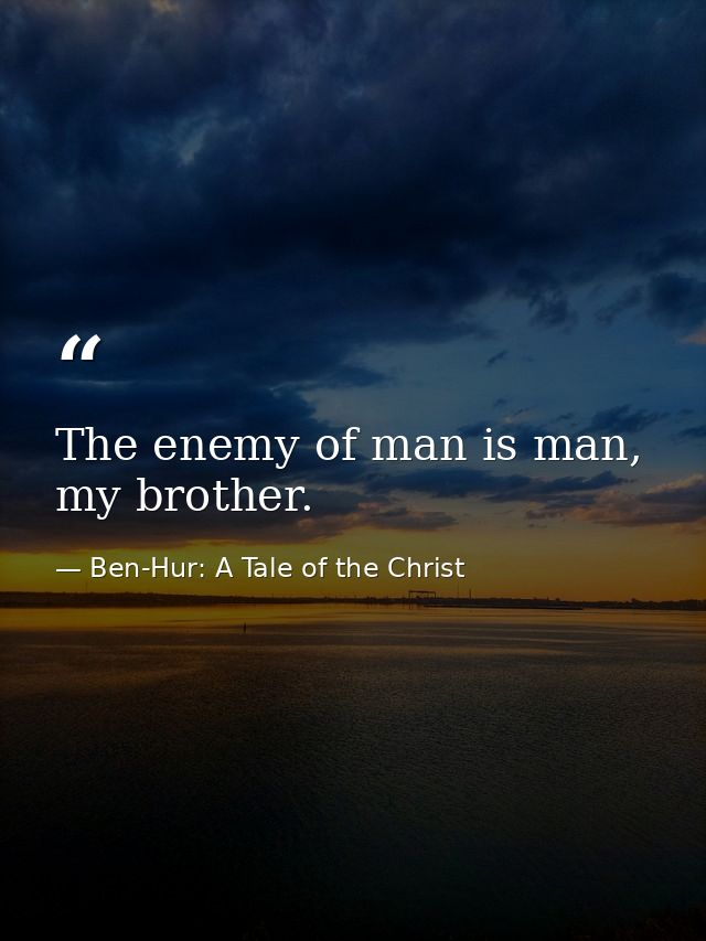 The enemy of man is man, my brother. — Ben-Hur: A Tale of the Christ