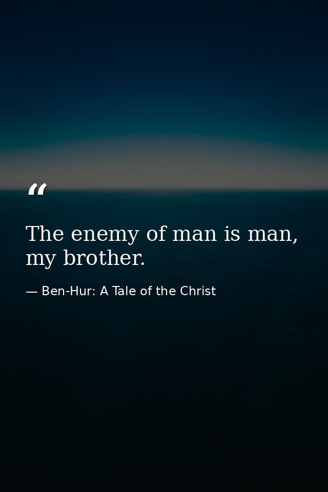 The enemy of man is man, my brother. — Ben-Hur: A Tale of the Christ