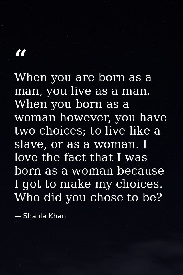 When you are born as a man, you live as a man. When you born as a woman however, you have two choices; to live like a sl — Shahla Khan