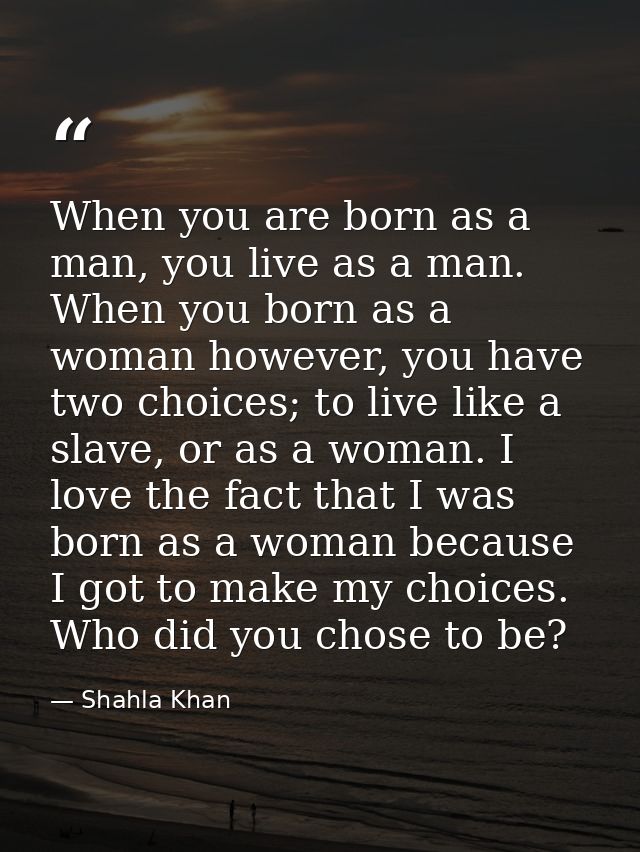 When you are born as a man, you live as a man. When you born as a woman however, you have two choices; to live like a sl — Shahla Khan