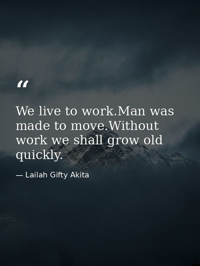 We live to work.Man was made to move.Without work we shall grow old quickly. — Lailah Gifty Akita