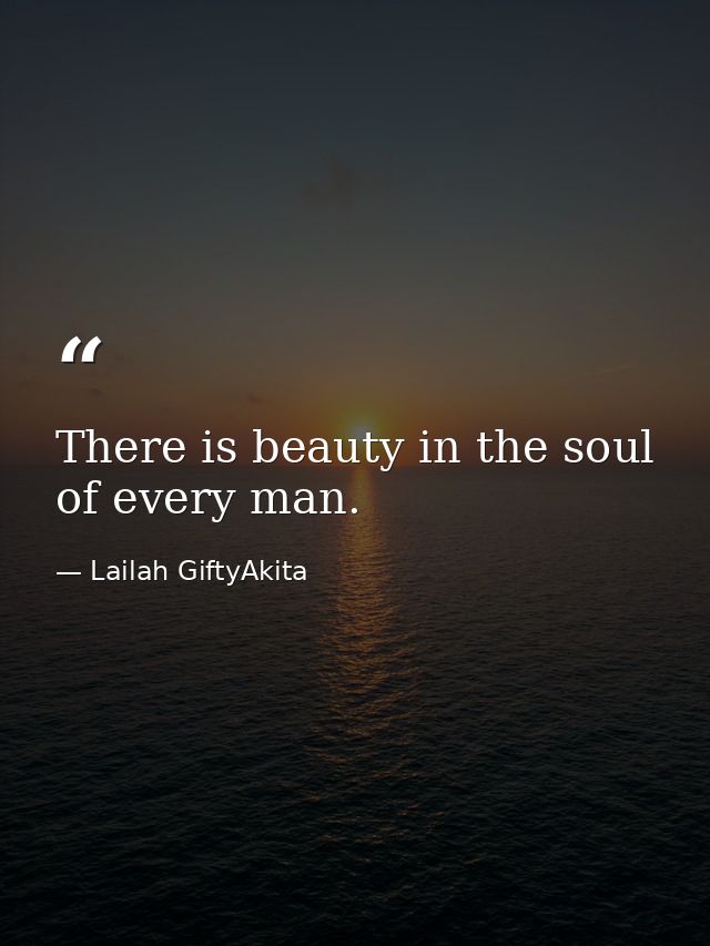 There is beauty in the soul of every man. — Lailah GiftyAkita