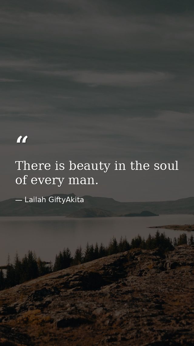 There is beauty in the soul of every man. — Lailah GiftyAkita
