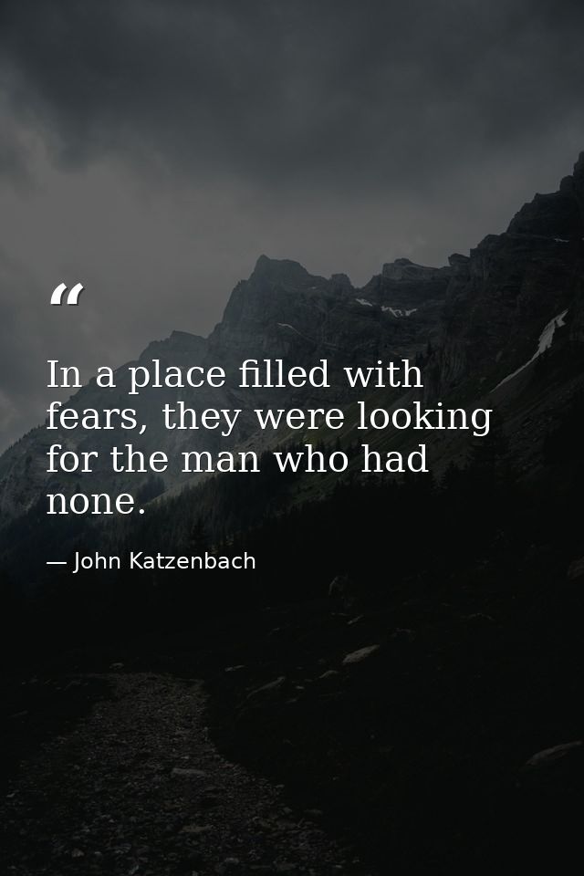 In a place filled with fears, they were looking for the man who had none. — John Katzenbach