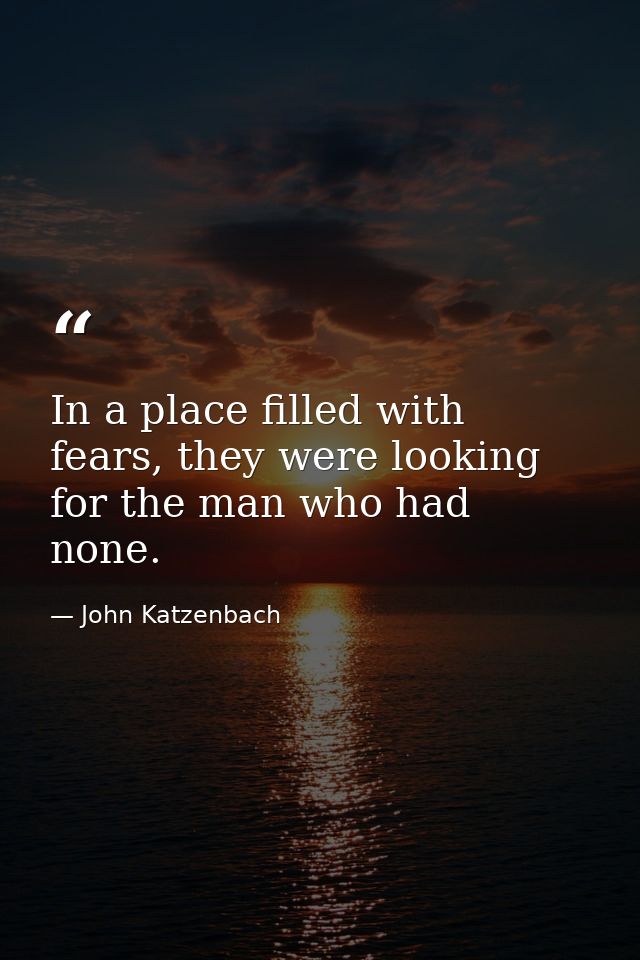 In a place filled with fears, they were looking for the man who had none. — John Katzenbach