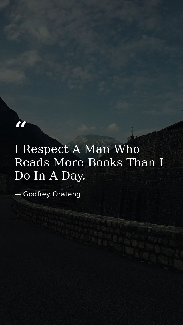 I Respect A Man Who Reads More Books Than I Do In A Day. — Godfrey Orateng