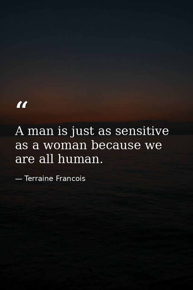 A man is just as sensitive as a woman because we are all human. — Terraine Francois