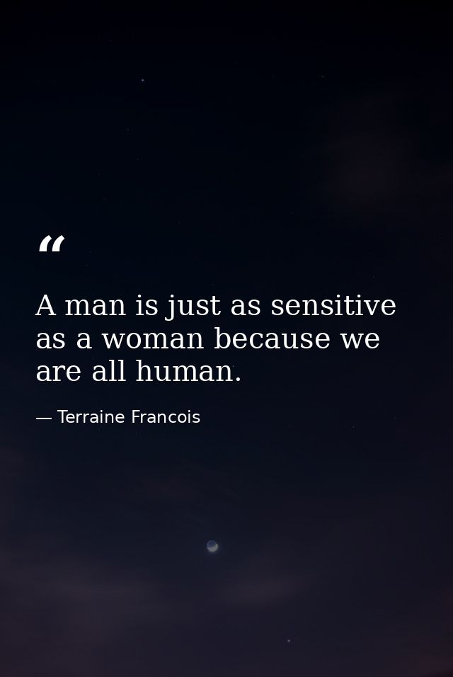 A man is just as sensitive as a woman because we are all human. — Terraine Francois