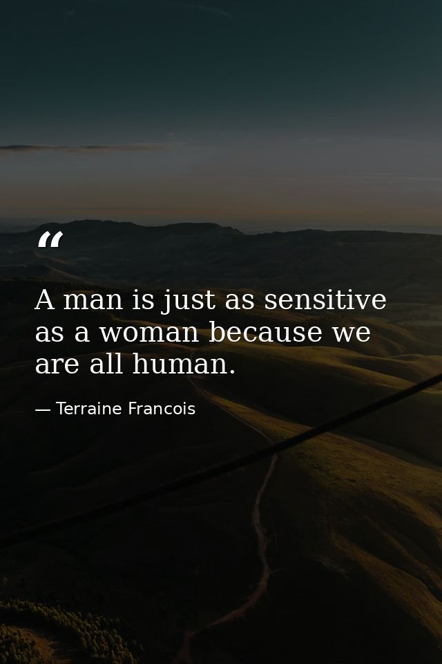 A man is just as sensitive as a woman because we are all human. — Terraine Francois