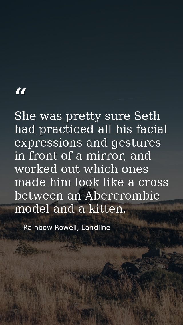 She was pretty sure Seth had practiced all his facial expressions and gestures in front of a mirror, and worked out whic — Rainbow Rowell, Landline