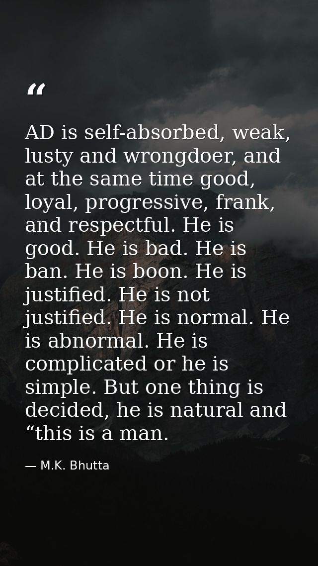 AD is self-absorbed, weak, lusty and wrongdoer, and at the same time good, loyal, progressive, frank, and respectful. He — M.K. Bhutta