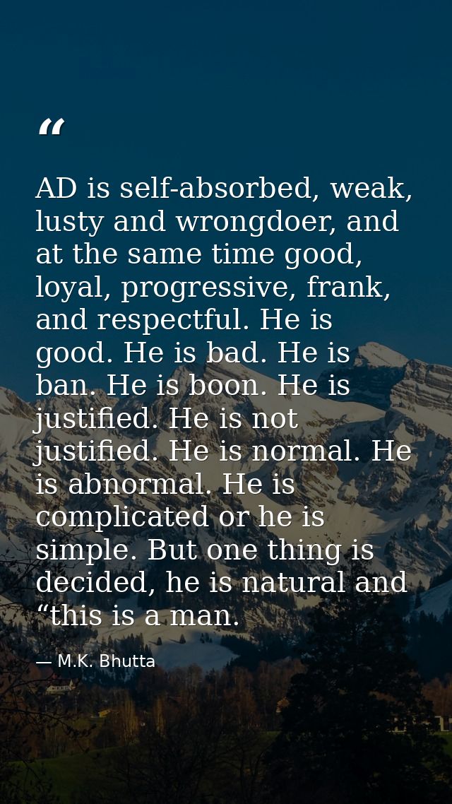 AD is self-absorbed, weak, lusty and wrongdoer, and at the same time good, loyal, progressive, frank, and respectful. He — M.K. Bhutta