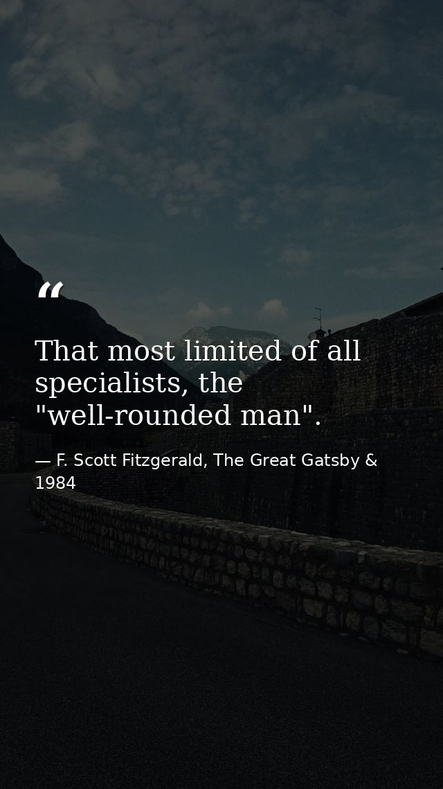 That most limited of all specialists, the "well-rounded man". — F. Scott Fitzgerald, The Great Gatsby & 1984
