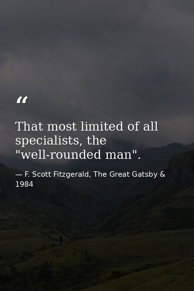 That most limited of all specialists, the "well-rounded man". — F. Scott Fitzgerald, The Great Gatsby & 1984
