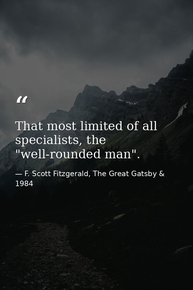 That most limited of all specialists, the "well-rounded man". — F. Scott Fitzgerald, The Great Gatsby & 1984