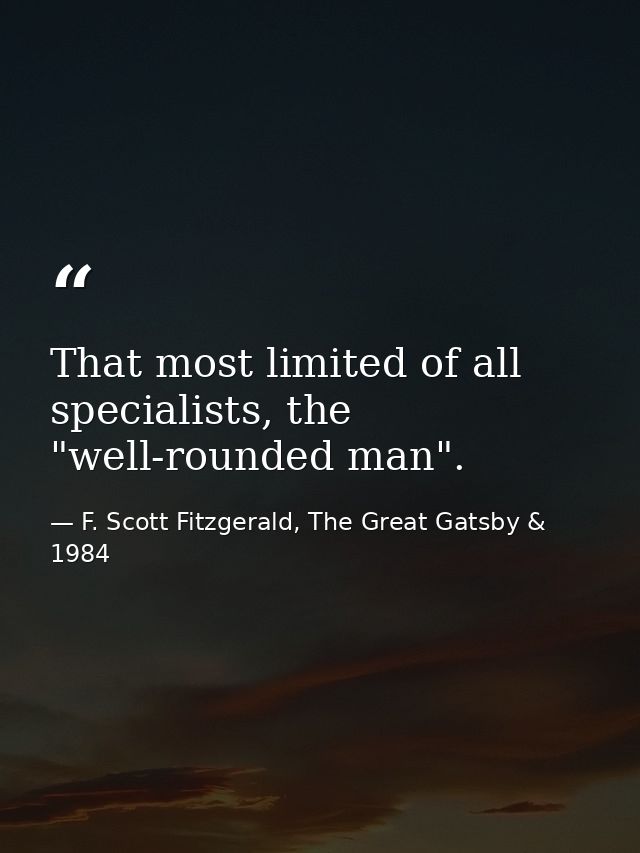 That most limited of all specialists, the "well-rounded man". — F. Scott Fitzgerald, The Great Gatsby & 1984