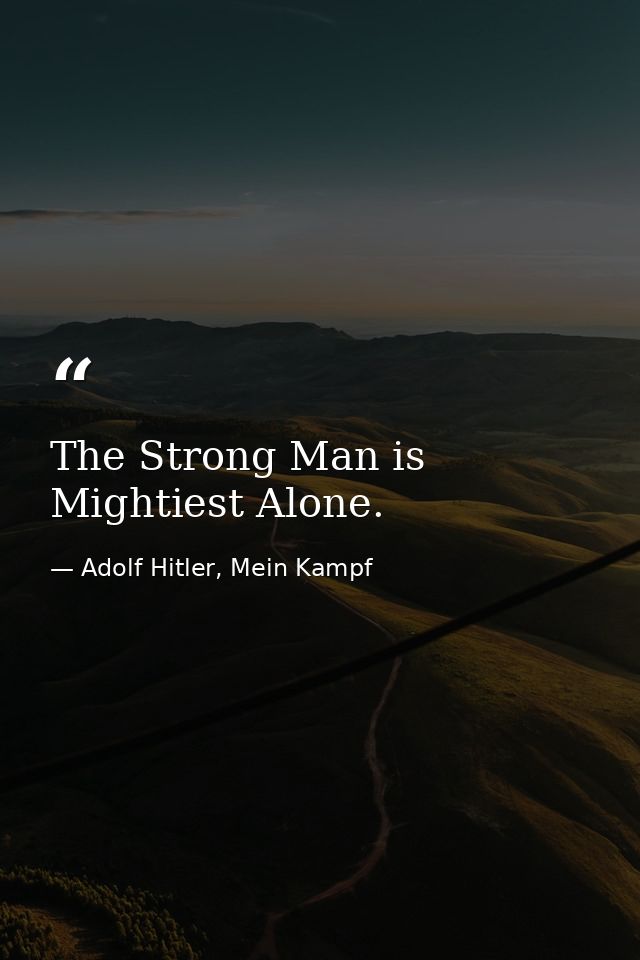 The Strong Man is Mightiest Alone. — Adolf Hitler, Mein Kampf