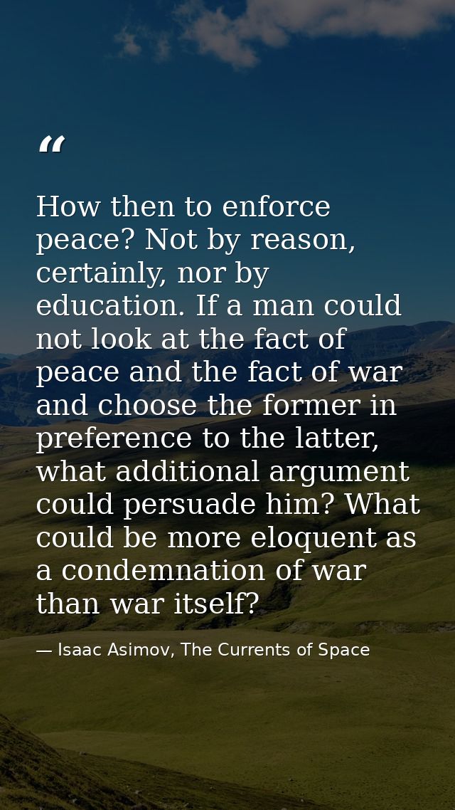 How then to enforce peace? Not by reason, certainly, nor by education. If a man could not look at the fact of peace and  — Isaac Asimov, The Currents of Space