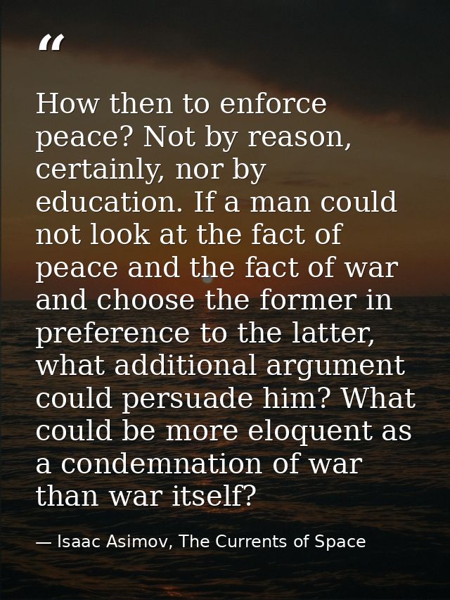 How then to enforce peace? Not by reason, certainly, nor by education. If a man could not look at the fact of peace and  — Isaac Asimov, The Currents of Space