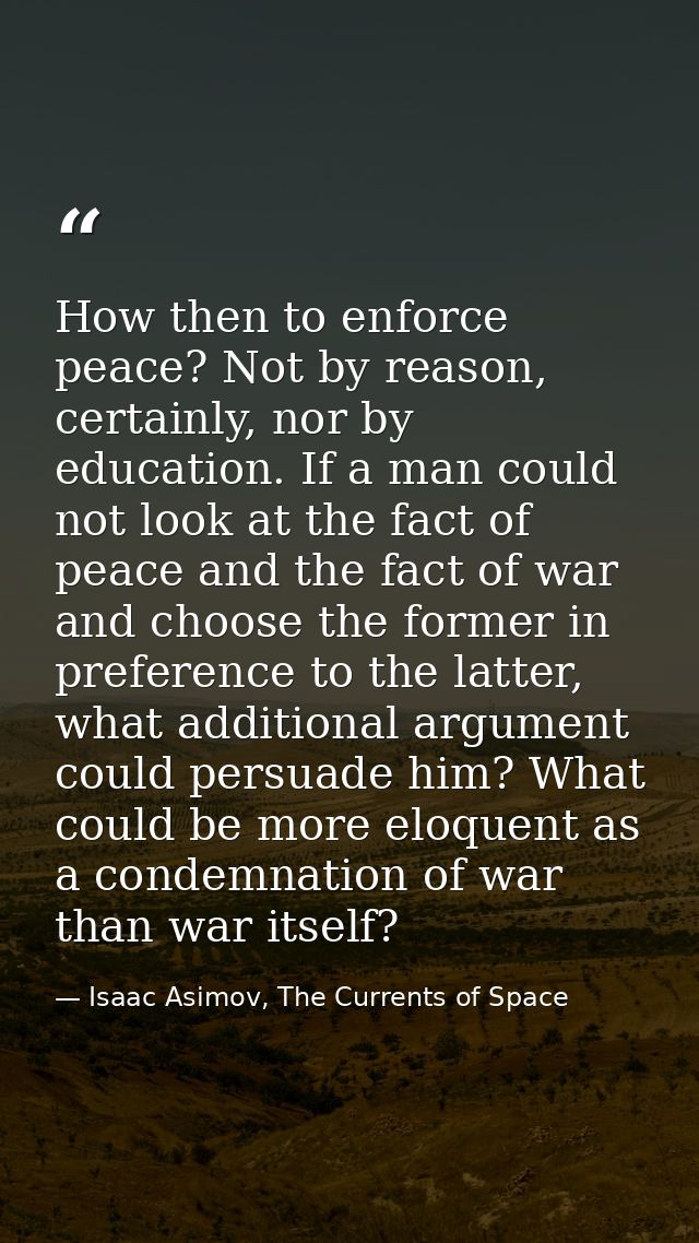 How then to enforce peace? Not by reason, certainly, nor by education. If a man could not look at the fact of peace and  — Isaac Asimov, The Currents of Space