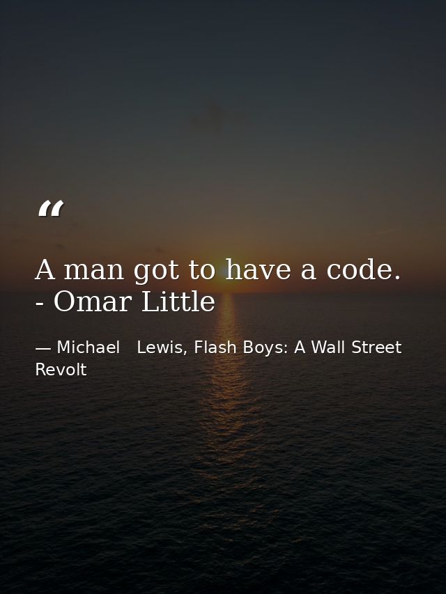 A man got to have a code. - Omar Little — Michael   Lewis, Flash Boys: A Wall Street Revolt