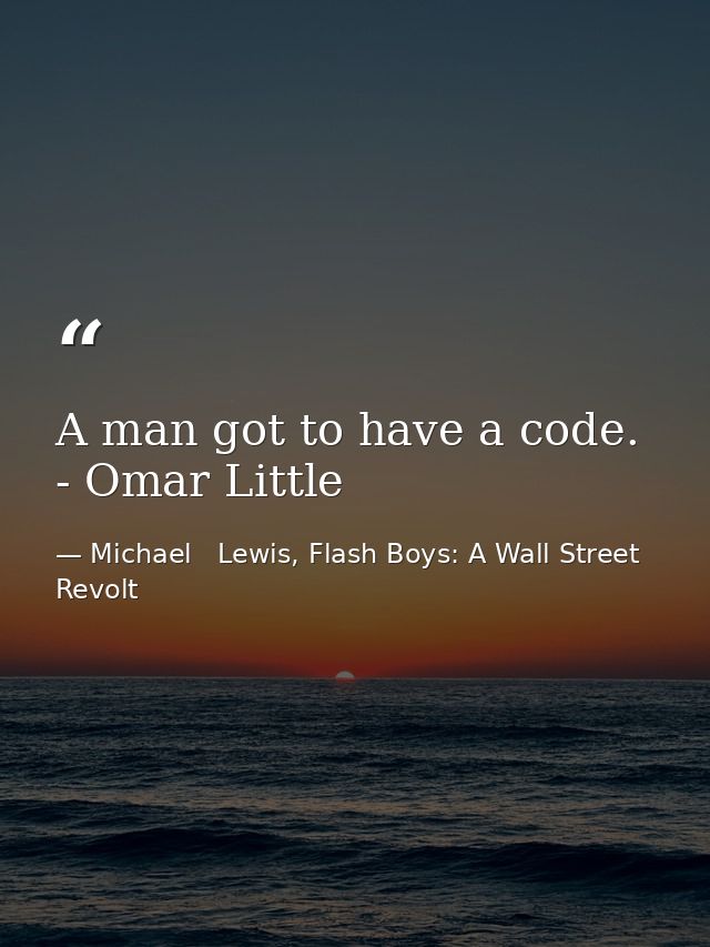 A man got to have a code. - Omar Little — Michael   Lewis, Flash Boys: A Wall Street Revolt