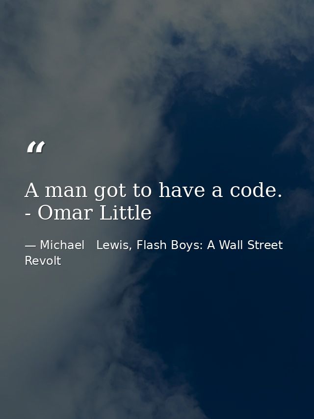 A man got to have a code. - Omar Little — Michael   Lewis, Flash Boys: A Wall Street Revolt