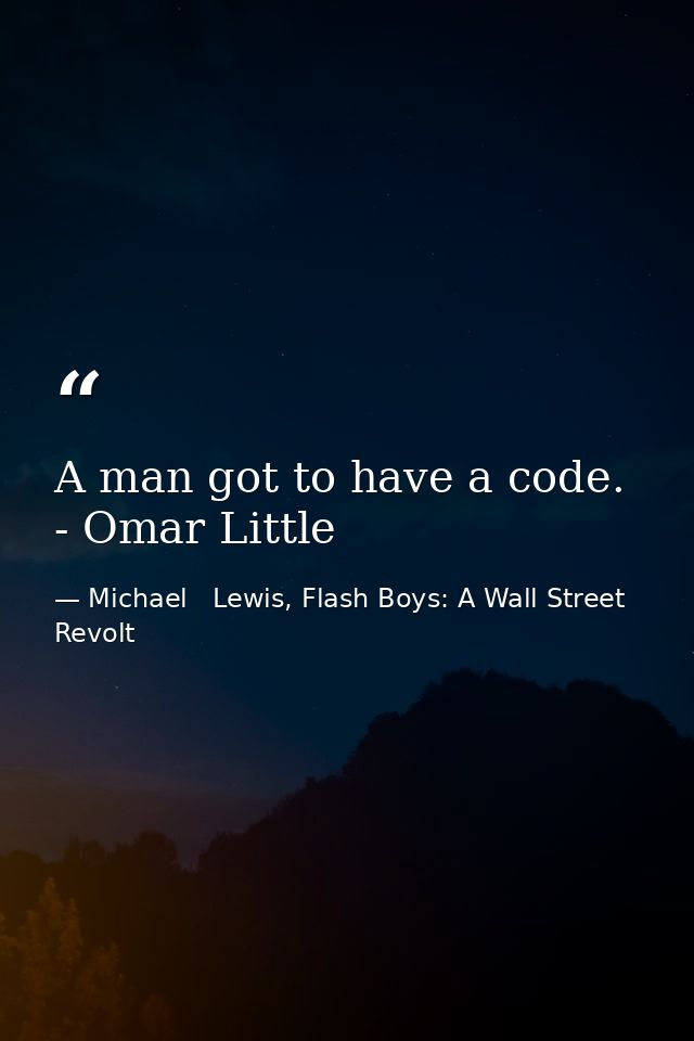 A man got to have a code. - Omar Little — Michael   Lewis, Flash Boys: A Wall Street Revolt