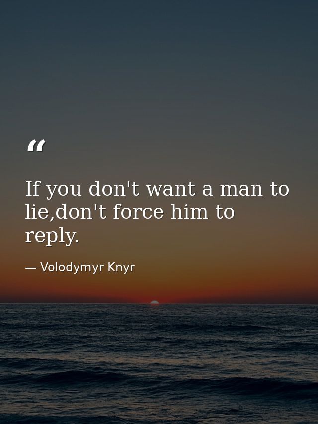 If you don't want a man to lie,don't force him to reply. — Volodymyr Knyr